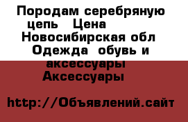 Породам серебряную цепь › Цена ­ 9 000 - Новосибирская обл. Одежда, обувь и аксессуары » Аксессуары   